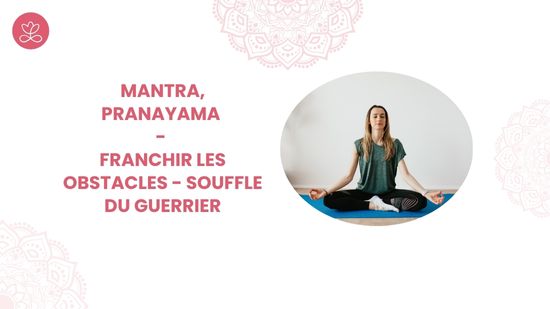 1. Mantra, pranayama - Franchir les obstacles - Souffle du Guerrier avec Lily Champagne